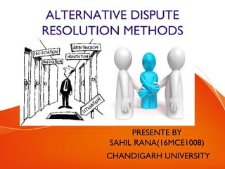 ALTERNATIVE DISPUTE
RESOLUTION METHODS
PRESENTE BY
SAHIL RANA(16MCE1008)
CHANDIGARH UNIVERSITY
 