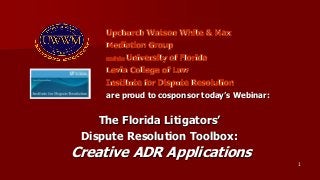 are proud to cosponsor today’s Webinar:

The Florida Litigators’
Dispute Resolution Toolbox:

Creative ADR Applications
1

 