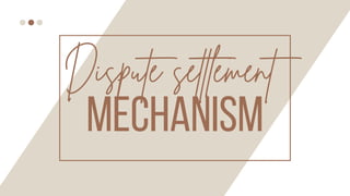 MECHANISM
Dispute settlement
 