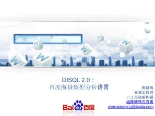 DISQL 2.0：
百度海量数据分析语言                  陈晓鸣
                        资深工程师
                    百度基础架构部
                    @陈晓鸣在百度
           chenxiaoming@baidu.com
 