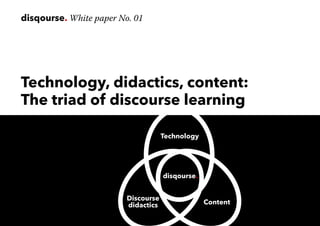 disqourse. White paper No. 01
Technology, didactics, content:
The triad of discourse learning
Technology
Discourse
didactics Content
disqourse.
 