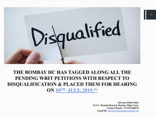 1
THE BOMBAY HC HAS TAGGED ALONG ALL THE
PENDING WRIT PETITIONS WITH RESPECT TO
DISQUALIFICATION & PLACED THEM FOR HEARING
ON 10TH JULY, 2019.(1)
Advocate Disha Shah.
NCLT, Mumbai Bench & Bombay High Court.
Contact Details: +91 9167688370
Email ID: advocate.dishashah@gmail.com
 