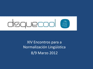 XIV Encontros para a
Normalización Lingüística
    8/9 Marzo 2012
 