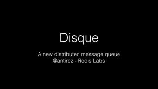 Disque
A new distributed message queue
@antirez - Redis Labs
 