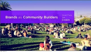 Brands as Community Builders

Monday, December 9, 13

David Fleck
GM
DISQUS

 