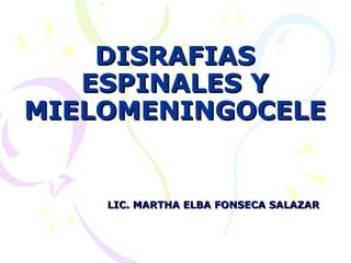 DISRAFIAS
   ESPINALES Y
MIELOMENINGOCELE


    LIC. MARTHA ELBA FONSECA SALAZAR
 