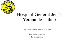 Hospital General Jesús
Yerena de Lidice
Disrafismo Espinal Abierto y Cerrado
Dra. Nujerling Vargas
R3 neurocirugía
 