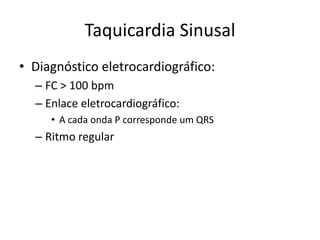 Taquicardia Sinusal
• Diagnóstico eletrocardiográfico:
  – FC > 100 bpm
  – Enlace eletrocardiográfico:
     • A cada onda P corresponde um QRS
  – Ritmo regular
 