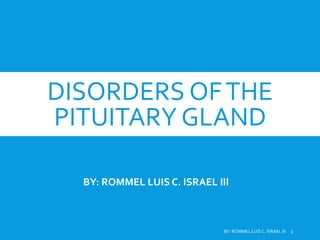 DISORDERS OFTHE
PITUITARY GLAND
BY: ROMMEL LUIS C. ISRAEL III 1
BY: ROMMEL LUIS C. ISRAEL III
 