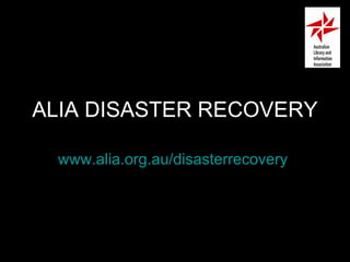 ALIA DISASTER RECOVERY www.alia.org.au/disasterrecovery   