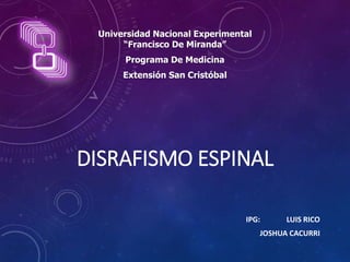 DISRAFISMO ESPINAL
IPG: LUIS RICO
JOSHUA CACURRI
Universidad Nacional Experimental
“Francisco De Miranda”
Programa De Medicina
Extensión San Cristóbal
 