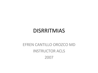 DISRRITMIAS EFREN CANTILLO OROZCO MD INSTRUCTOR ACLS 2007 
