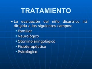 La evaluación del niño disartrico irá dirigida a los siguientes campos: Familiar Neurológico Otorrinolaringológico Fisioterapéutico Psicológico TRATAMIENTO 