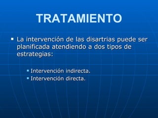 La intervención de las disartrias puede ser planificada atendiendo a dos tipos de estrategias: Intervención indirecta. Intervención directa. TRATAMIENTO 