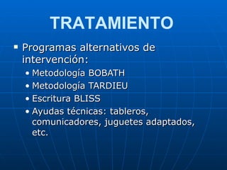 Programas alternativos de intervención: Metodología BOBATH Metodología TARDIEU Escritura BLISS Ayudas técnicas: tableros, comunicadores, juguetes adaptados, etc. TRATAMIENTO 