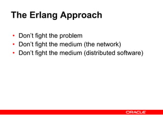 The Erlang Approach Don’t fight the problem Don’t fight the medium (the network) Don’t fight the medium (distributed software) 
