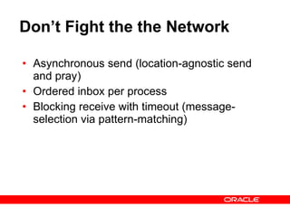 Don’t Fight the the Network Asynchronous send (location-agnostic send and pray) Ordered inbox per process Blocking receive with timeout (message-selection via pattern-matching) 