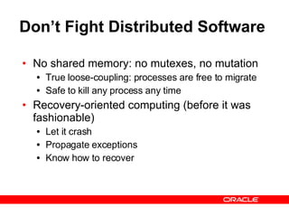 Don’t Fight Distributed Software No shared memory: no mutexes, no mutation True loose-coupling: processes are free to migrate Safe to kill any process any time Recovery-oriented computing (before it was fashionable) Let it crash Propagate exceptions Know how to recover 