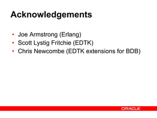 Acknowledgements Joe Armstrong (Erlang) Scott Lystig Fritchie (EDTK) Chris Newcombe (EDTK extensions for BDB) 