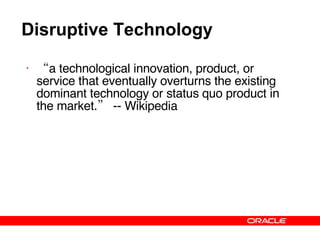 Disruptive Technology “ a technological innovation, product, or service that eventually overturns the existing dominant technology or status quo product in the market.” -- Wikipedia 
