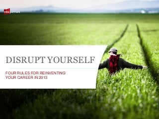 DISRUPT YOURSELF
FOUR RULES FOR REINVENTING
YOUR CAREER IN 2013




                             ©2011 MBO Partners Inc.
 
