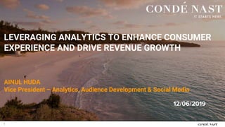 LEVERAGING ANALYTICS TO ENHANCE CONSUMER
EXPERIENCE AND DRIVE REVENUE GROWTH
1
AINUL HUDA
Vice President – Analytics, Audience Development & Social Media
12/06/2019
 