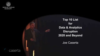 Top 10 List
for
Data & Analytics
Disruption
2020 and Beyond
Joe Caserta
 