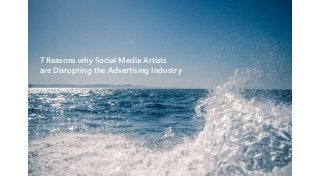 7 Reasons why Social Media Artists
are Disrupting the Advertising Industry
 
