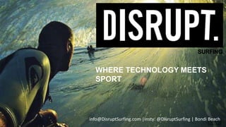 DisruptSurfing.com | 0450261558
WHERE TECHNOLOGY MEETS
SPORT
info@DisruptSurfing.com |Insty: @DisruptSurfing | Bondi Beach
SURFING
 