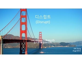 디스럽트
(Disrupt)
SW Kang
Aug/2015
Luke Williams 지음(2011년)
김지현 옮김(2011년)
 