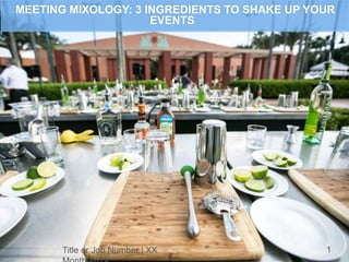 Title or Job Number | XX 1
MEETING MIXOLOGY: 3 INGREDIENTS TO SHAKE UP YOUR
EVENTS
 