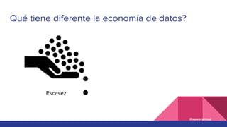 @xuxoramos
Qué tiene diferente la economía de datos?
Escasez
7
 