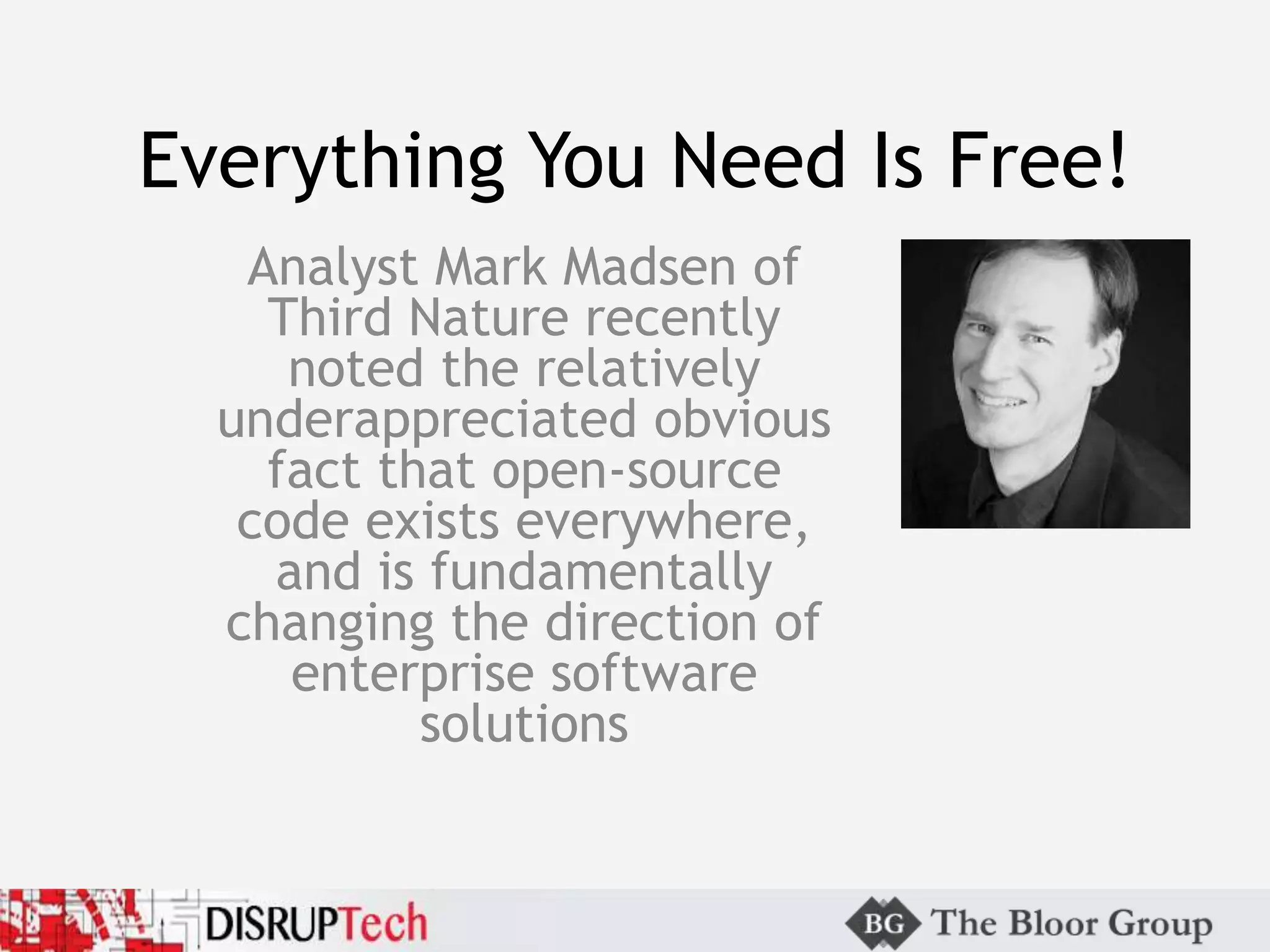 Everything You Need Is Free!
Analyst Mark Madsen of
Third Nature recently
noted the relatively
underappreciated obvious
fact that open-source
code exists everywhere,
and is fundamentally
changing the direction of
enterprise software
solutions
 