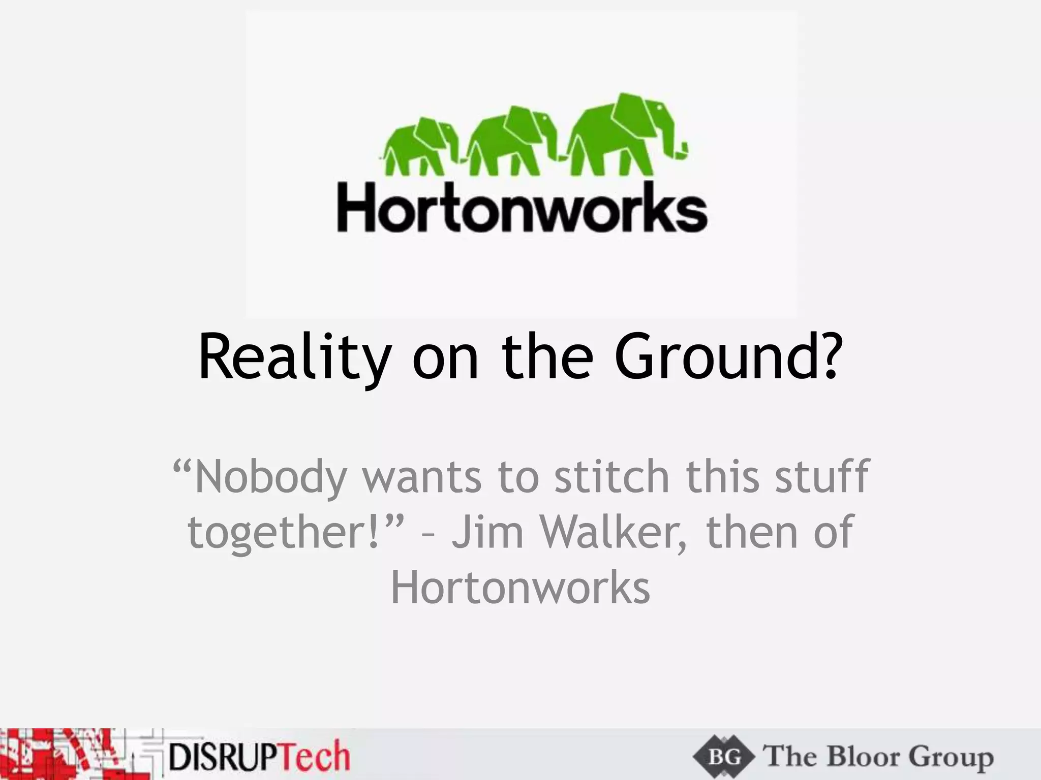 Reality on the Ground?
“Nobody wants to stitch this stuff
together!” – Jim Walker, then of
Hortonworks
 