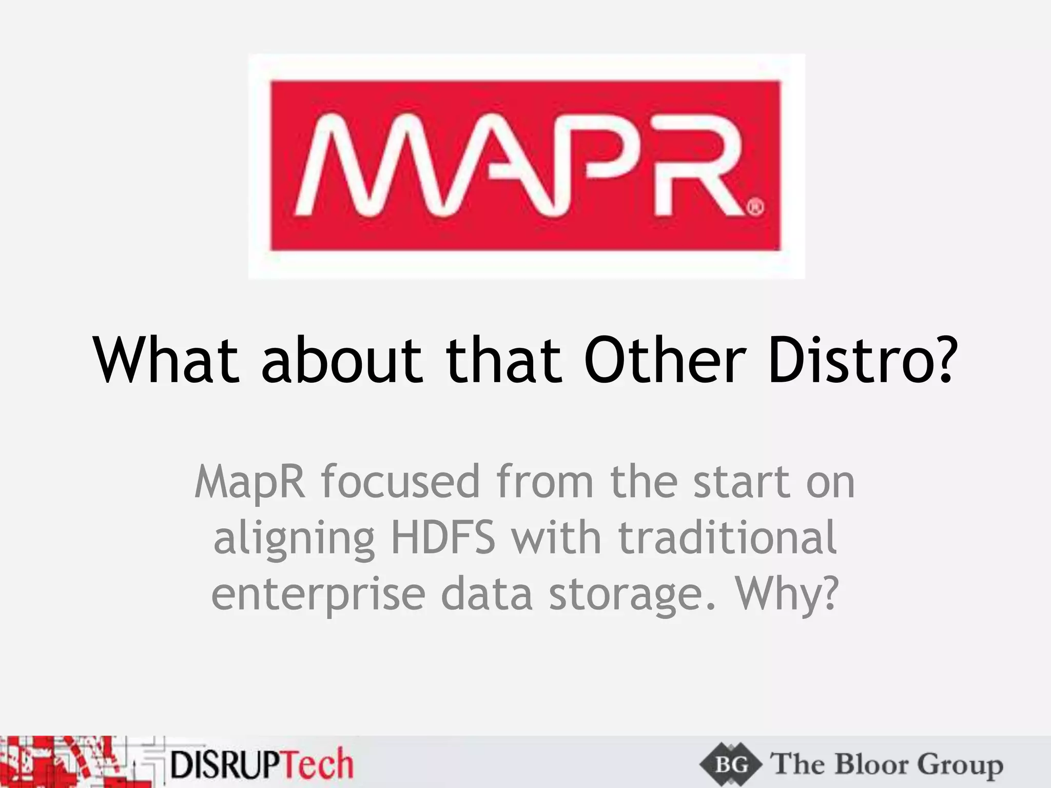 What about that Other Distro?
MapR focused from the start on
aligning HDFS with traditional
enterprise data storage. Why?
 