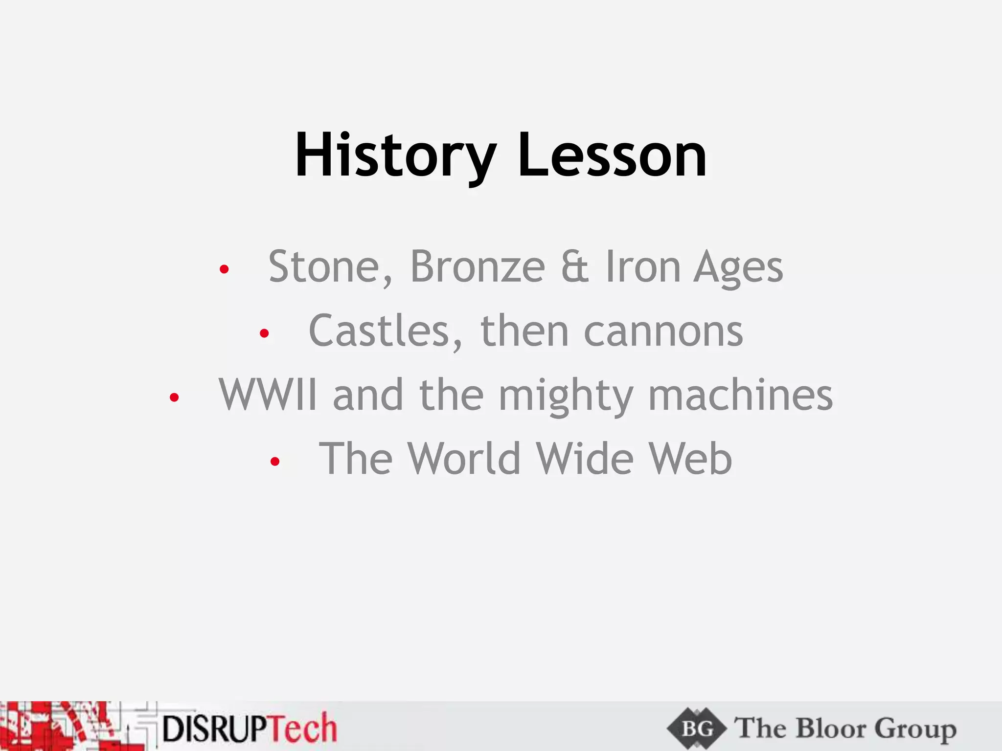 History Lesson
• Stone, Bronze & Iron Ages
• Castles, then cannons
• WWII and the mighty machines
• The World Wide Web
 