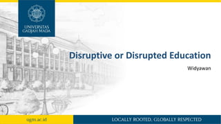 Disruptive or Disrupted Education
Widyawan
 