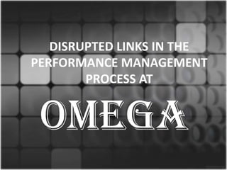 DISRUPTED LINKS IN THE
PERFORMANCE MANAGEMENT
        PROCESS AT


 OMEGA
 