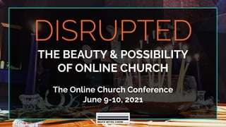 DISRUPTED
THE BEAUTY & POSSIBILITY
OF ONLINE CHURCH
The Online Church Conference
June 9-10, 2021
 