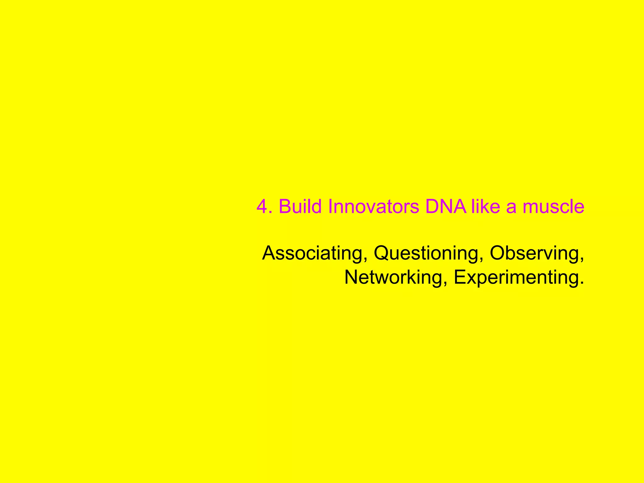 4. Build Innovators DNA like a muscle
Associating, Questioning, Observing,
Networking, Experimenting.
 