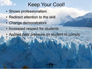 Keep Your Cool!
●

Shows professionalism

●

Redirect attention to the skill

●

Change demonstrators

●

Increased respect for students

●

Applies peer pressure on student to comply

 