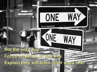 One Way

Not the only way
Focus students on this way
Explain they will learn other ways later

 