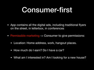 Consumer-ﬁrst
• App contains all the digital ads, including traditional ﬂyers
on the street, in letterbox, in conferences
...
