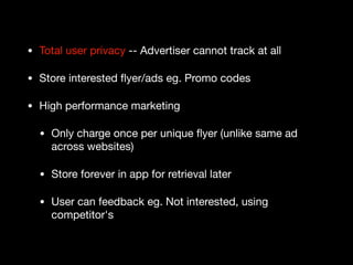 • Total user privacy -- Advertiser cannot track at all

• Store interested ﬂyer/ads eg. Promo codes

• High performance ma...