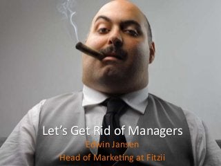 Let’s Get Rid of Managers
Edwin Jansen
Head of Marketing at Fitzii
 