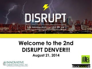 Welcome to the 2nd 
DISRUPT DENVER!!! 
August 21, 2014 
 