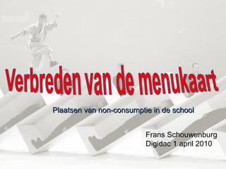 Frans Schouwenburg Digidac 1 april 2010 Plaatsen van non-consumptie in de school 