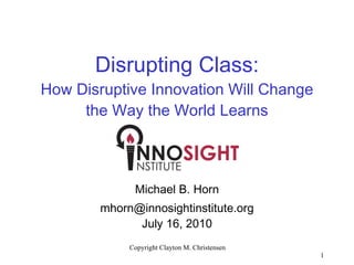 Disrupting Class: How Disruptive Innovation Will Change the Way the World Learns ,[object Object],[object Object],[object Object],Copyright Clayton M. Christensen 