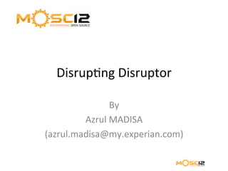 Disrup'ng	
  Disruptor	
  

                  By	
  	
  
         Azrul	
  MADISA	
  
(azrul.madisa@my.experian.com)	
  
 