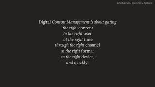 John Eckman • @jeckman • #gilbane
Digital Content Management is about getting
the right content
to the right user
at the r...